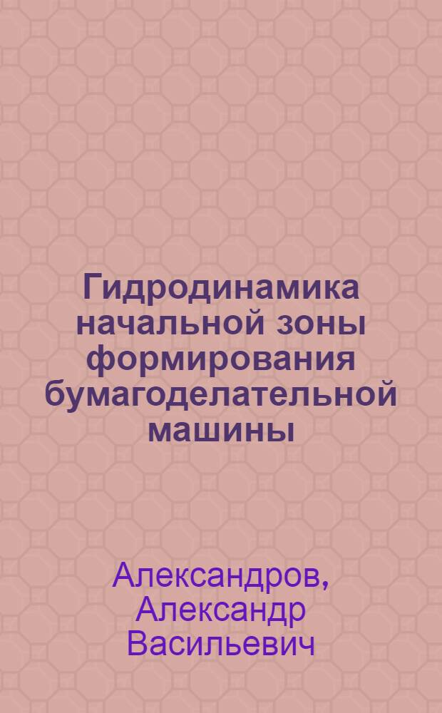 Гидродинамика начальной зоны формирования бумагоделательной машины : учебное пособие для студентов вузов, обучающихся по направлению 240400 "Химическая технология органических веществ и топлива" по специальности 240406 "Технология химической переработки древесины"