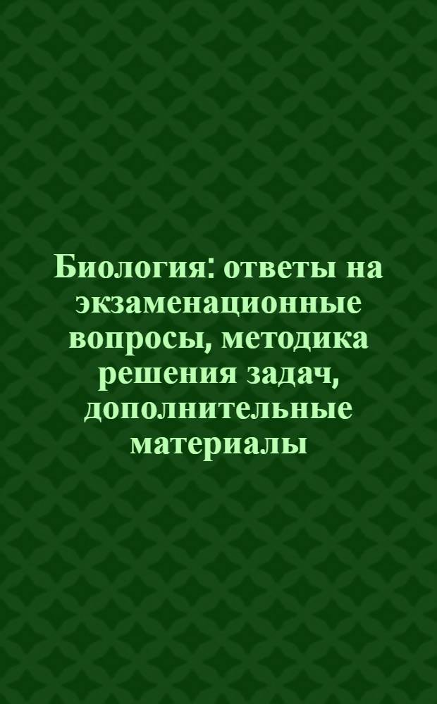 Биология : ответы на экзаменационные вопросы, методика решения задач, дополнительные материалы