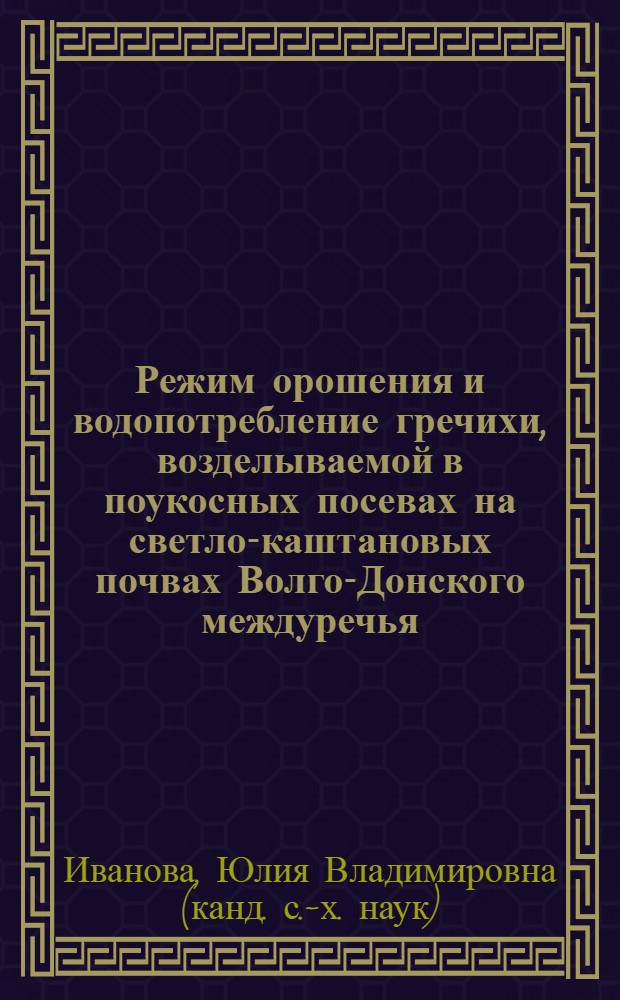 Режим орошения и водопотребление гречихи, возделываемой в поукосных посевах на светло-каштановых почвах Волго-Донского междуречья : автореф. дис. на соиск. учен. степ. канд. с.-х. наук : специальность 06.01.02 <Мелиорация, рекультивация и охрана земель>
