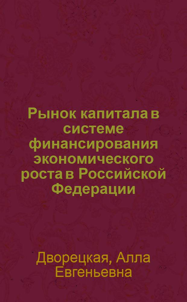 Рынок капитала в системе финансирования экономического роста в Российской Федерации : автореф. дис. на соиск. учен. степ. д-ра экон. наук : специальность 08.00.10 <Финансы, денеж. обращение и кредит>