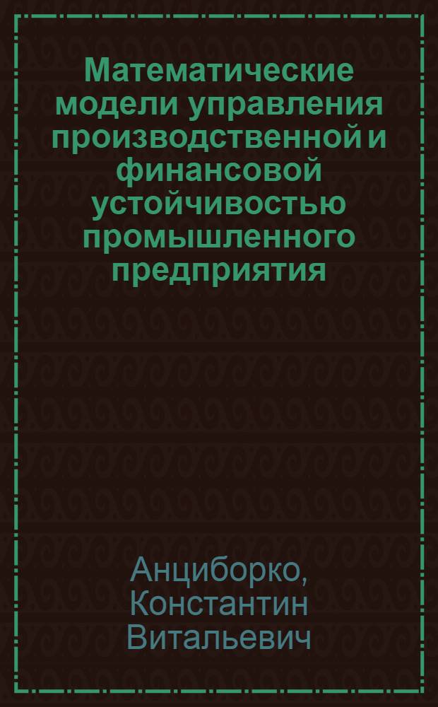 Математические модели управления производственной и финансовой устойчивостью промышленного предприятия : автореф. дис. на соиск. учен. степ. канд. экон. наук : специальность 08.00.13 <Мат. и инструм. методы экономики>
