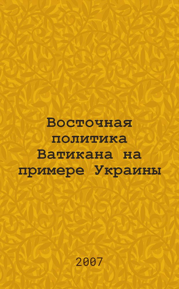 Восточная политика Ватикана на примере Украины : автореф. дис. на соиск. учен. степ. канд. полит. наук : специальность 23.00.04 <Полит. проблемы междунар. отношений и глобал. развития>
