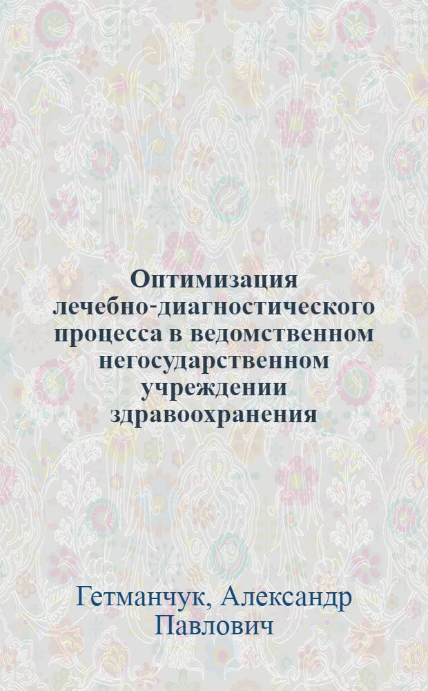 Оптимизация лечебно-диагностического процесса в ведомственном негосударственном учреждении здравоохранения : автореф. дис. на соиск. учен. степ. канд. мед. наук : специальность 14.00.33 <Обществ. здоровье и здравоохранение>