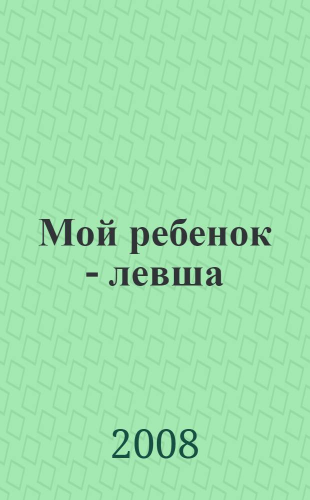 Мой ребенок - левша : диагностика и обучение леворуких детей