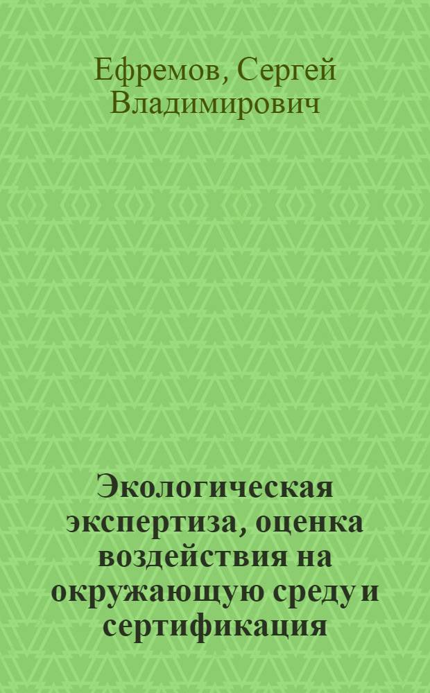 Экологическая экспертиза, оценка воздействия на окружающую среду и сертификация : учебное пособие : для подготовки дипломированных специалистов по направлению "Защита окружающей среды"