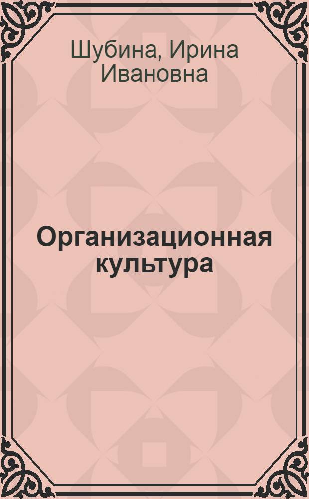 Организационная культура : учебное пособие : для слушателей, обучающихся по специальности "Государственное и муниципальное управление", адъюнктов, преподавателей образовательных учреждений МВД России
