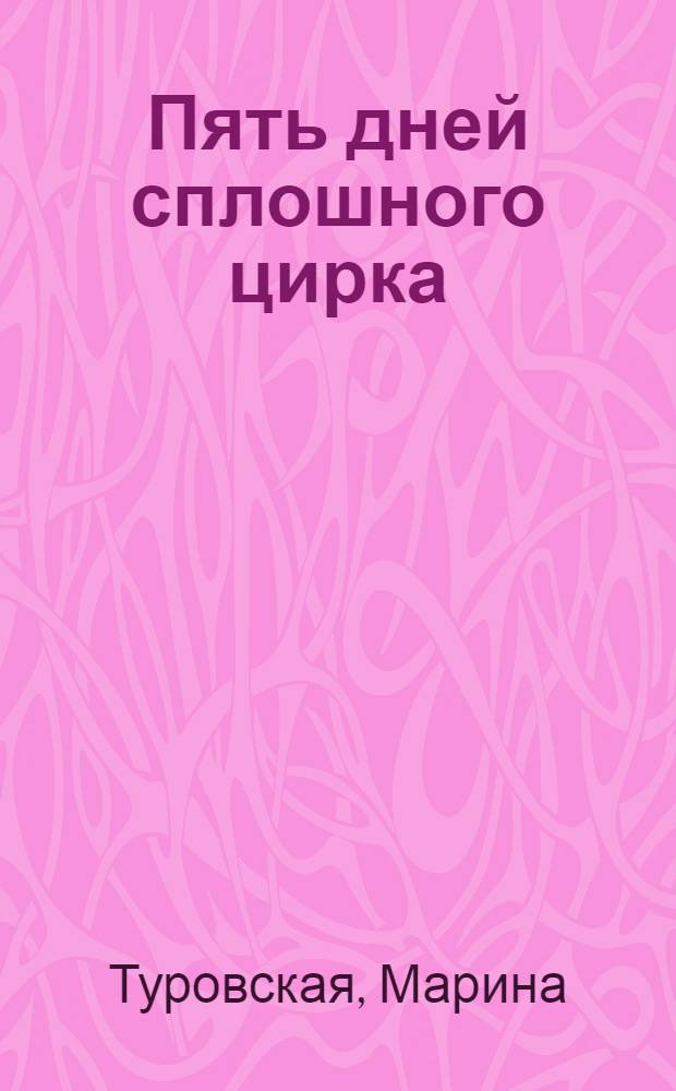 Пять дней сплошного цирка : роман