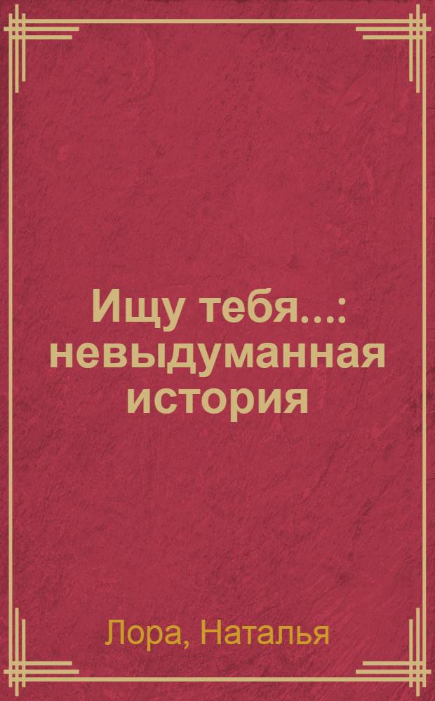 Ищу тебя... : невыдуманная история : повесть