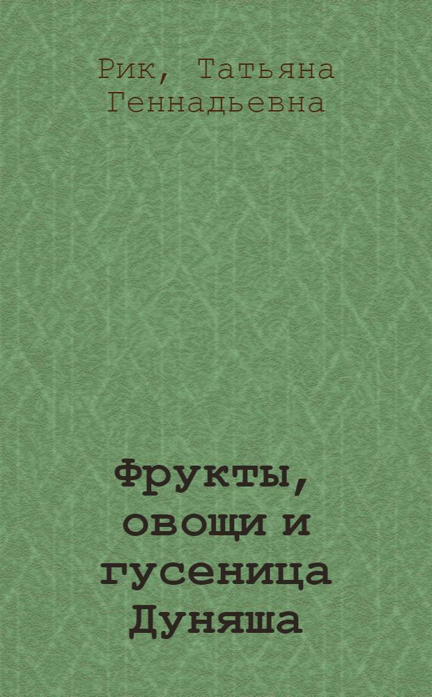 Фрукты, овощи и гусеница Дуняша : обучающая сказка : для чтения взрослыми детям