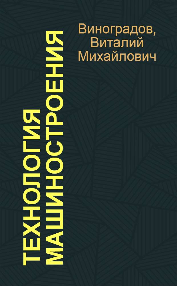 Технология машиностроения : введение в специальность : учебное пособие для студентов высших учебных заведений, обучающихся по направлению подготовки "Конструкторско-технологическое обеспечение машиностроительных производств"