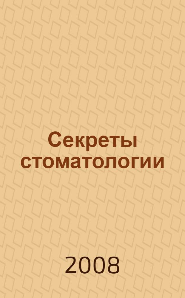 Секреты стоматологии : вопросы, которые вам зададут на экзамене, на врачебном обходе, в клинике