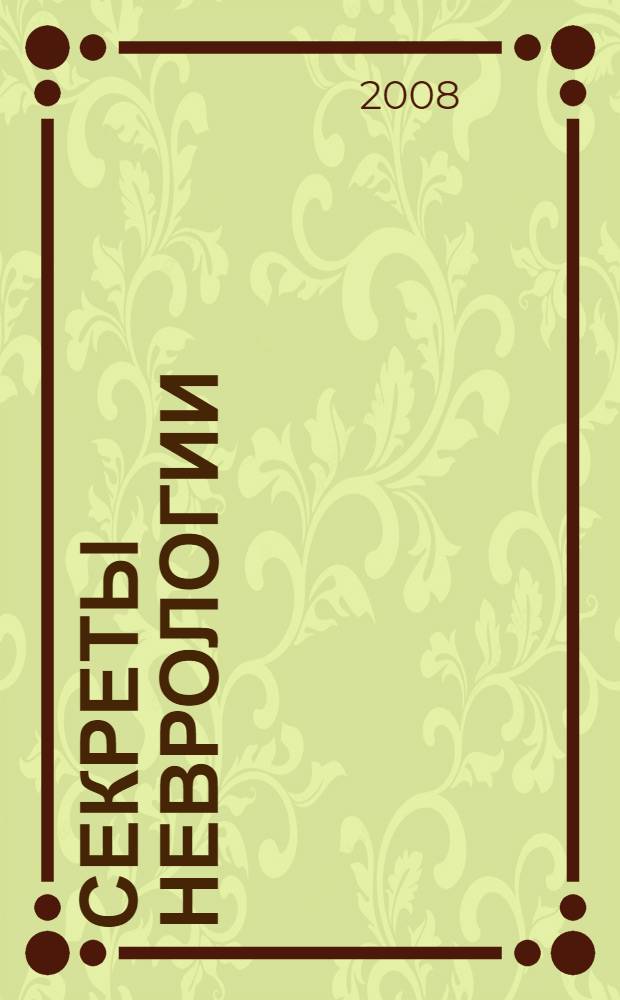 Секреты неврологии : вопросы, которые вам зададут на экзамене, на врачебном обходе, в клинике