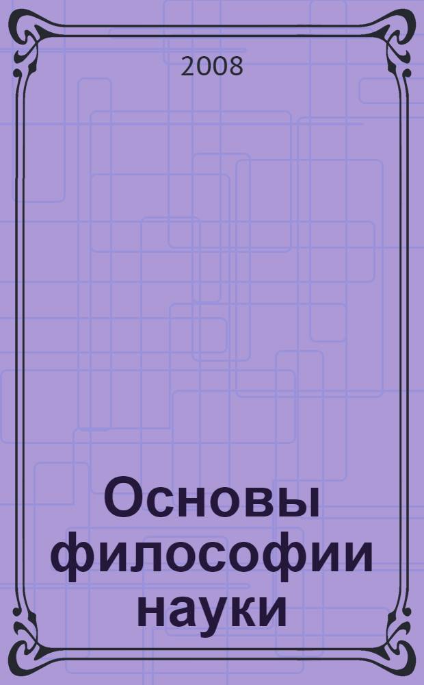 Основы философии науки : учебное пособие для аспирантов