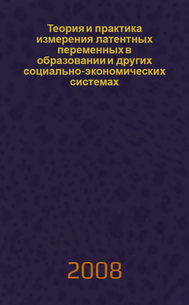 Теория и практика измерения латентных переменных в образовании и других социально-экономических системах : X всероссийская (с международным участием) научно-практическая конференция, 22-29 июня 2008 г. : (материалы конференции)