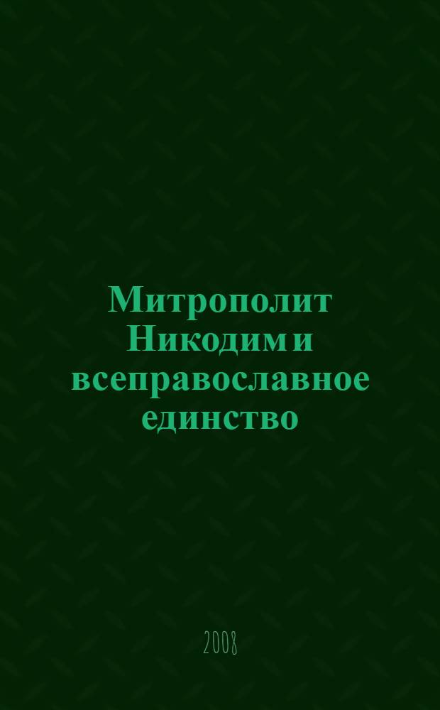 Митрополит Никодим и всеправославное единство : к 30-летию со дня кончины митрополита Лениградского и Новгородского Никодима (Ротова)