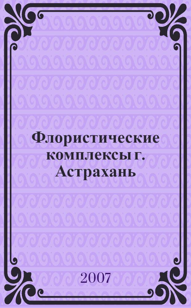 Флористические комплексы г. Астрахань : монография