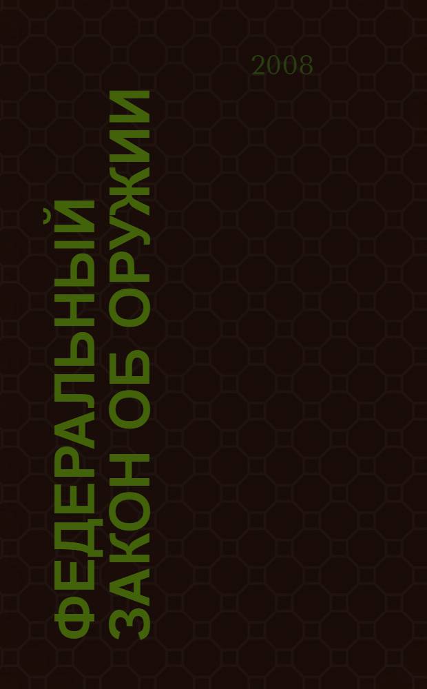 Федеральный закон Об оружии : по состоянию на 20 сентября 2008 года : принят Государственной Думой 13 ноября 1996 года : (в ред. Федеральных законов от 21.07.1998 года N° 117-ФЗ, от 31.07.1998 N° 156-ФЗ, от 17.12.1998 N°187-ФЗ и др.