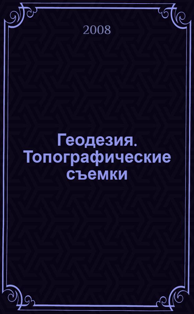 Геодезия. Топографические съемки : учебное пособие для студентов высших учебных заведений, обучающихся по направлению подготовки 120100 "Геодезия", специальность 120101 "Прикладная геодезия"
