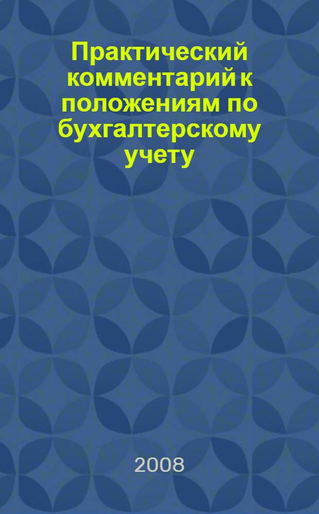 Практический комментарий к положениям по бухгалтерскому учету : с учетом нового ПБУ 11/2008 "Информация о связанных сторонах" : (утверждено приказом Минфина России от 29 апреля 2008 г. N&deg;48н) : разъяснения по составлению и представлению отчетности : спорные вопросы бухгалтерского учета