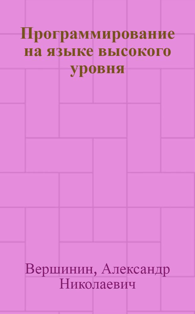 Программирование на языке высокого уровня : учебное пособие для курсантов Военно-морского института радиоэлектроники им. А.С. Попова по направлению подготовки 654600 "Информатика и вычислительная техника"