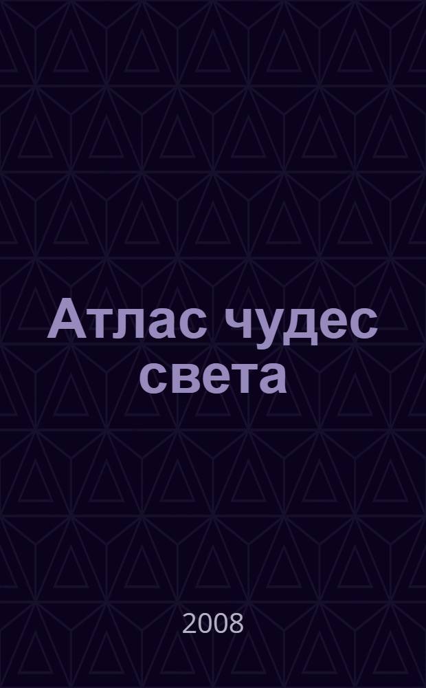 Атлас чудес света : для среднего и старшего школьного возраста