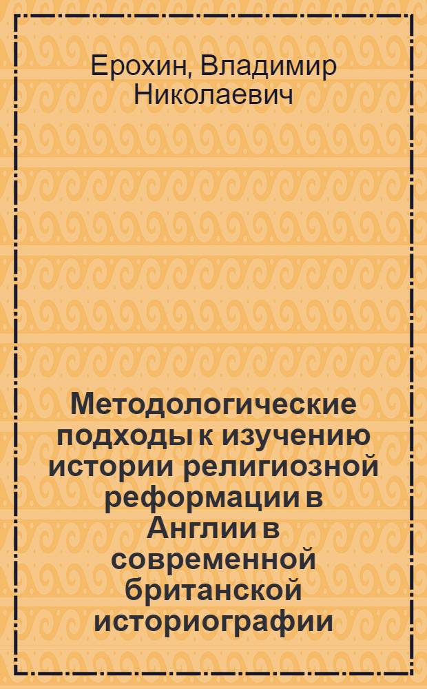 Методологические подходы к изучению истории религиозной реформации в Англии в современной британской историографии : монография