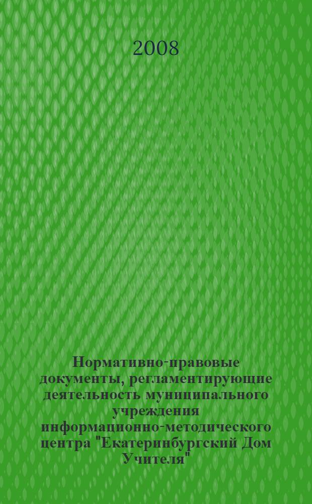 Нормативно-правовые документы, регламентирующие деятельность муниципального учреждения информационно-методического центра "Екатеринбургский Дом Учителя". Ч. 2