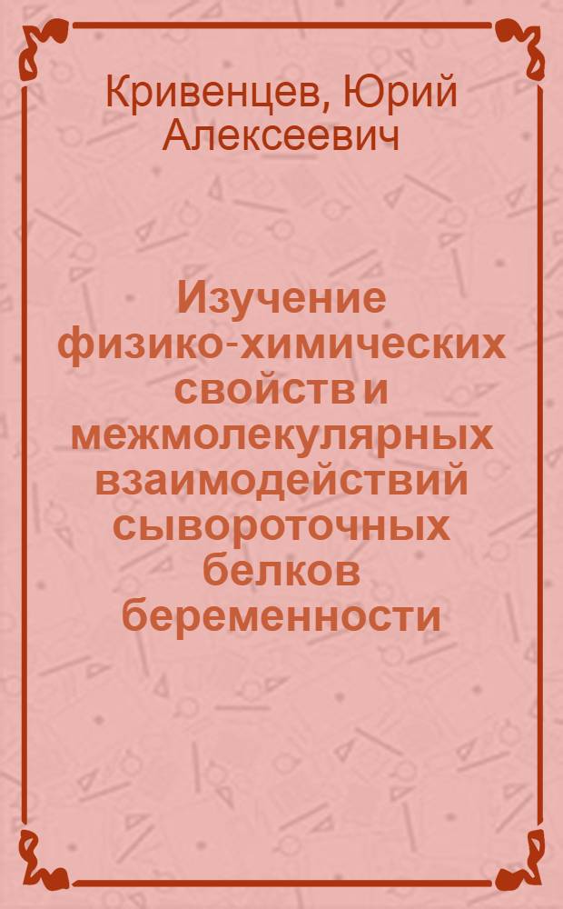 Изучение физико-химических свойств и межмолекулярных взаимодействий сывороточных белков беременности : автореферат диссертации на соискание ученой степени к.м.н. : специальность 03.00.04