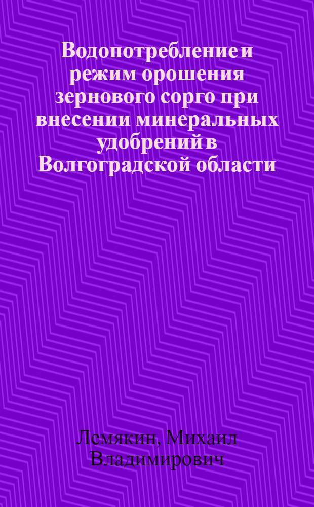 Водопотребление и режим орошения зернового сорго при внесении минеральных удобрений в Волгоградской области : автореферат диссертации на соискание ученой степени к.с.-х.н. : специальность 06.01.02