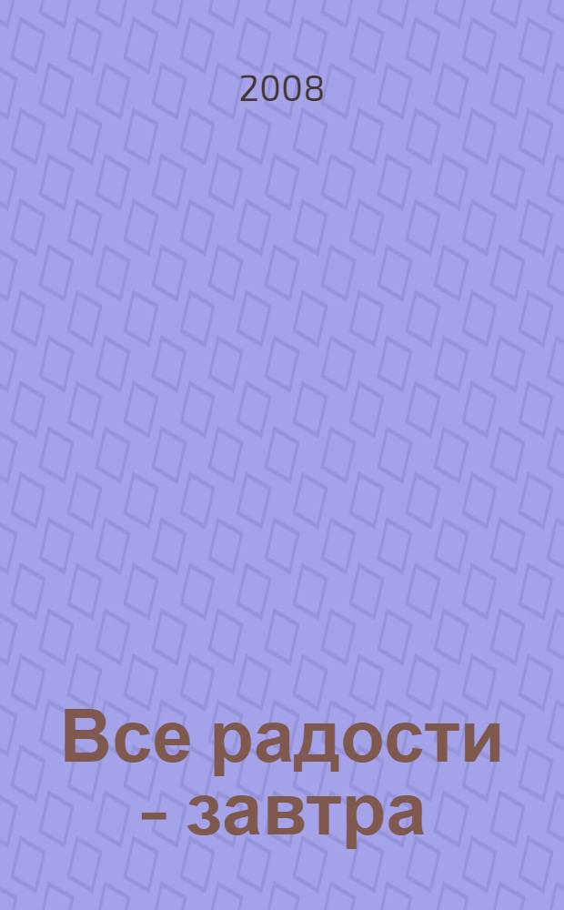 Все радости - завтра : роман