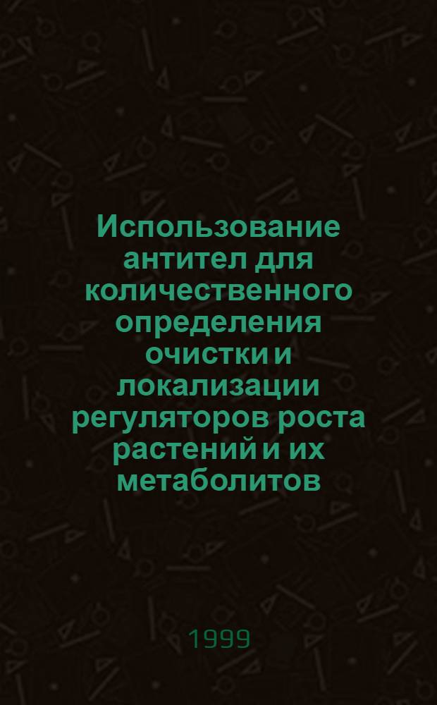 Использование антител для количественного определения очистки и локализации регуляторов роста растений и их метаболитов : автореферат диссертации на соискание ученой степени д.б.н. : специальность 03.00.04