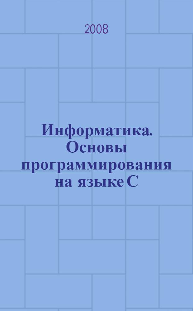 Информатика. Основы программирования на языке С/С++ : электронное учебное пособие