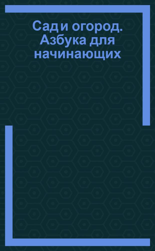 Сад и огород. Азбука для начинающих