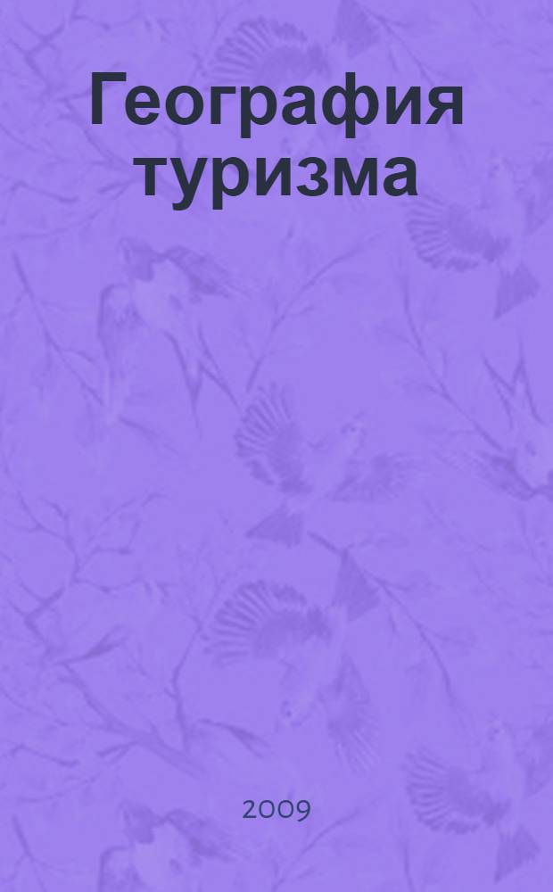 География туризма : учебник для студентов высших учебных заведений, обучающихся по направлению подготовки 100200 (специальности 100201) "Туризм"