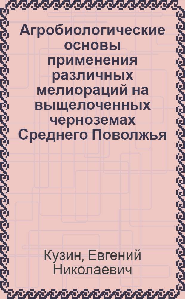 Агробиологические основы применения различных мелиораций на выщелоченных черноземах Среднего Поволжья : автореферат диссертации на соискание ученой степени д.с.-х.н. : специальность 06.01.02
