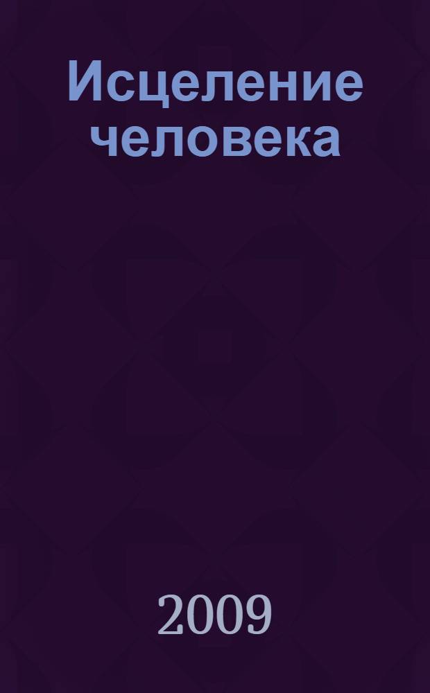 Исцеление человека : основы лечения и самолечения