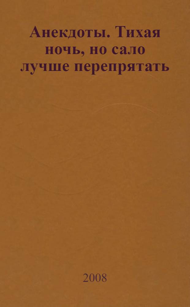Анекдоты. Тихая ночь, но сало лучше перепрятать : в номере на 32 страницах: более 150 новых анекдотов, тосты, афоризмы, карикатуры