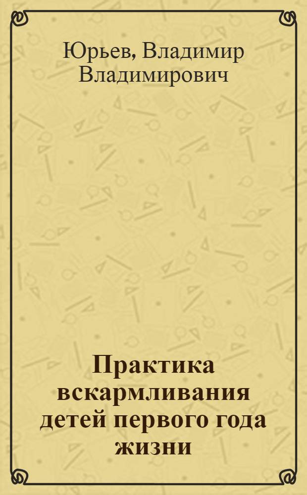 Практика вскармливания детей первого года жизни : учебное пособие для студентов, обучающихся по специальности 060103 (040200) - Педиатрия