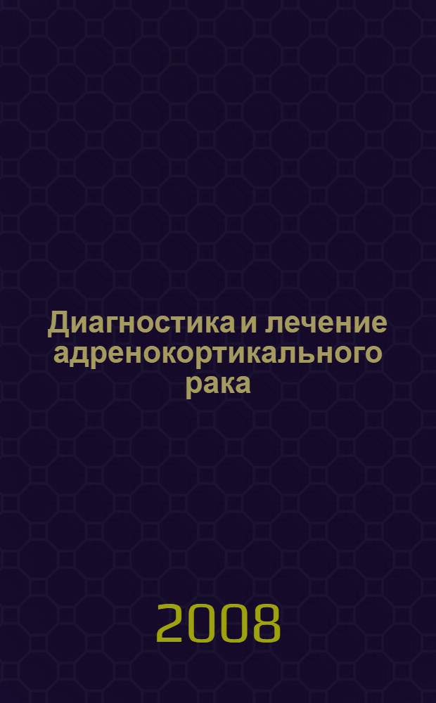 Диагностика и лечение адренокортикального рака : пособие для врачей