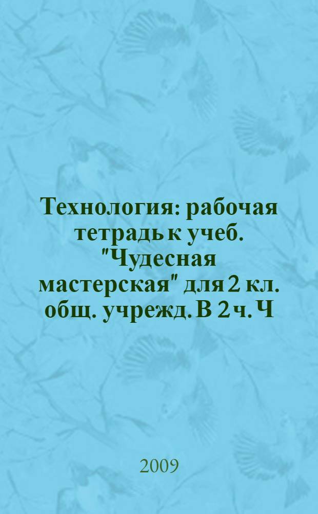 Технология: рабочая тетрадь к учеб. "Чудесная мастерская" для 2 кл. общ. учрежд. В 2 ч. Ч. 2