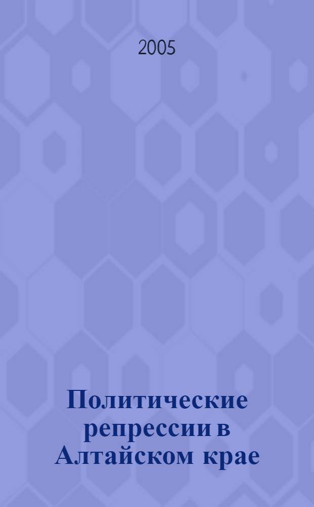 Политические репрессии в Алтайском крае : 1919-1965