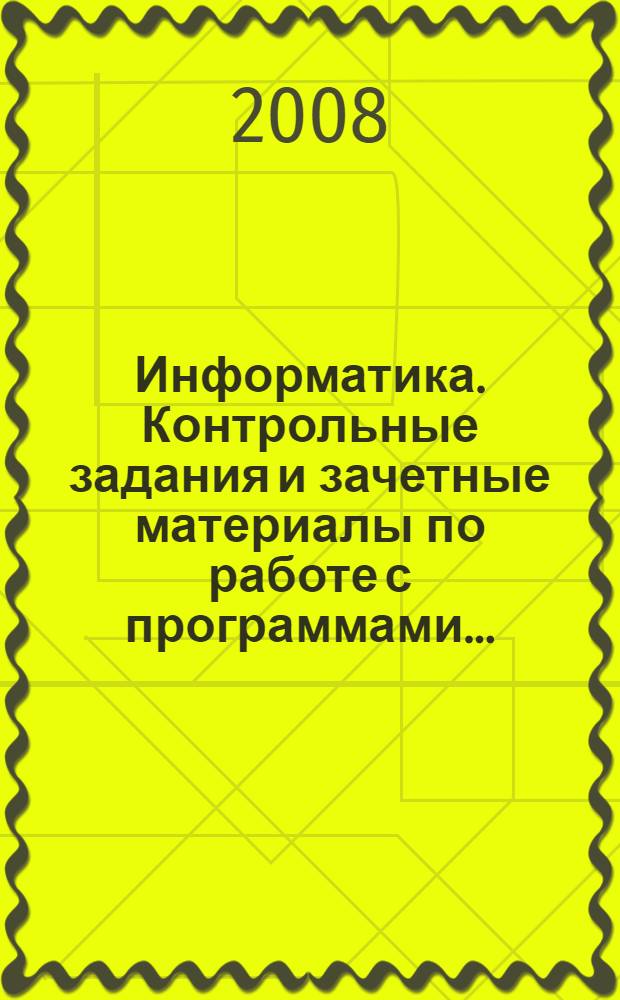 Информатика. Контрольные задания и зачетные материалы по работе с программами...: учебное поосбие