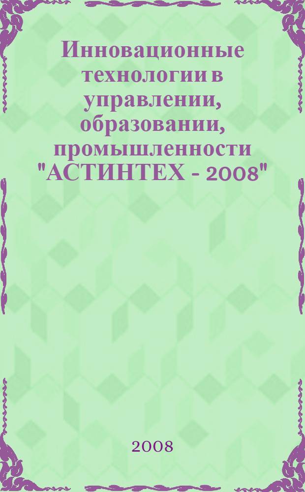 Инновационные технологии в управлении, образовании, промышленности "АСТИНТЕХ - 2008" : материалы Международной научной конференции, 15-17 апреля 2008 г