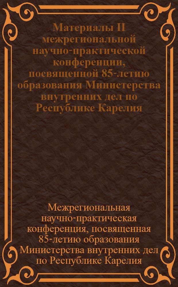 Материалы II межрегиональной научно-практической конференции, посвященной 85-летию образования Министерства внутренних дел по Республике Карелия (4-5 сент. 2008 года)