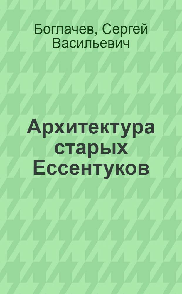 Архитектура старых Ессентуков = [Architecture of old Essentuki]
