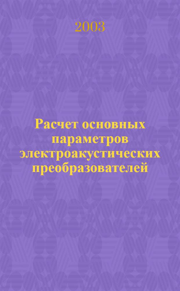 Расчет основных параметров электроакустических преобразователей : учебное пособие для курсантов института, обучающихся по направлениям: "Радиотехника" и "Информатика и вычислительная техника" и специальности "Автоматизированные системы обработки информации и управления"