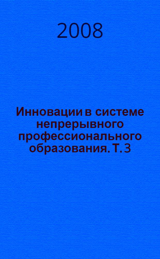 Инновации в системе непрерывного профессионального образования. Т. 3