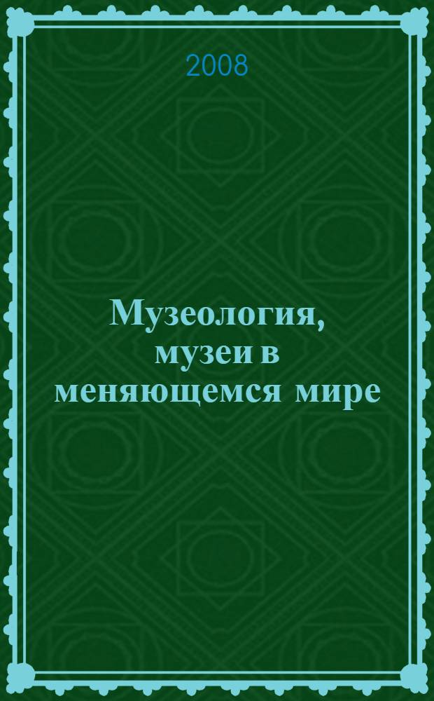 Музеология, музеи в меняющемся мире : сборник материалов международного симпозиума