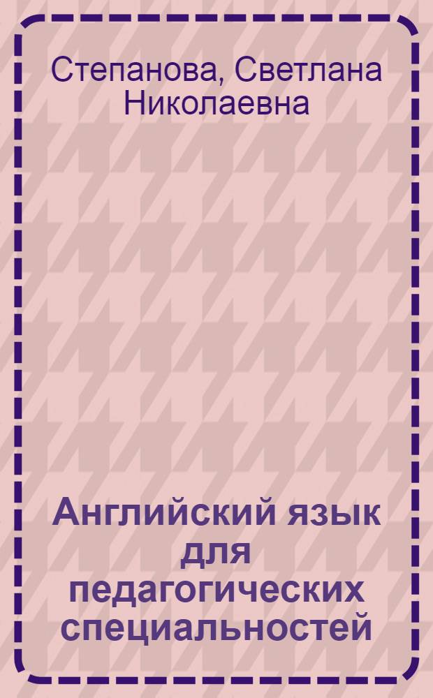 Английский язык для педагогических специальностей = English for pedagogical specialities : учебное пособие для студентов высших педагогических учебных заведений