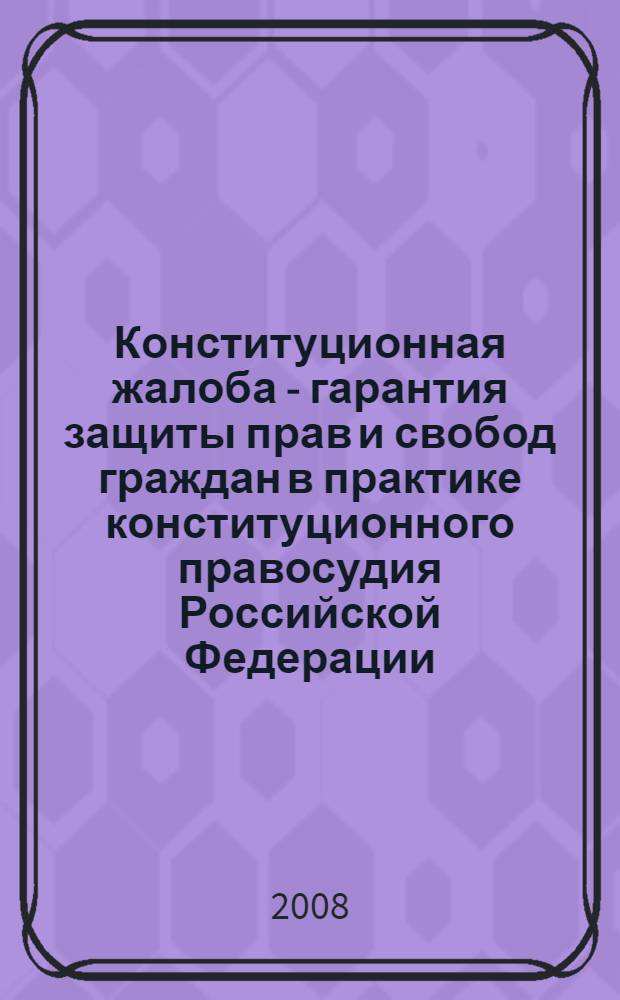 Конституционная жалоба - гарантия защиты прав и свобод граждан в практике конституционного правосудия Российской Федерации : автореф. дис. на соиск. учен. степ. канд. юрид. наук : специальность 12.00.02 <Конституц. право; муницип. право>